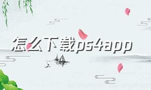 怎么下载ps4app