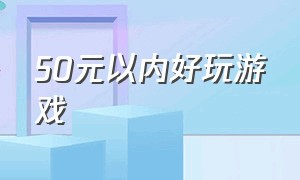 50元以内好玩游戏