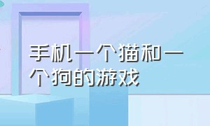 手机一个猫和一个狗的游戏（手机一个猫和一个狗的游戏怎么玩）