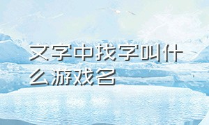 文字中找字叫什么游戏名（文字中找字叫什么游戏名字好听）