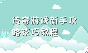 传奇游戏新手攻略技巧教程