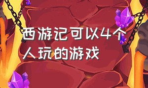 西游记可以4个人玩的游戏