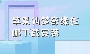 苹果仙梦奇缘在哪下载安装（苹果版仙梦奇缘怎么在电脑上下载）