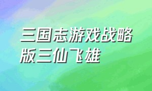 三国志游戏战略版三仙飞雄