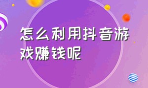 怎么利用抖音游戏赚钱呢