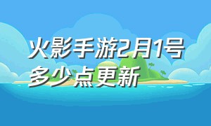 火影手游2月1号多少点更新