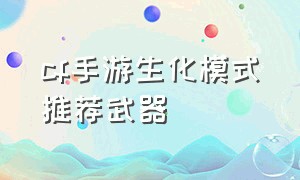 cf手游生化模式推荐武器（cf手游生化模式平民神器）