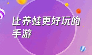 比养蛙更好玩的手游（养青蛙游戏手机排行）