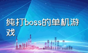 纯打boss的单机游戏（一个人打各种boss的单机游戏）