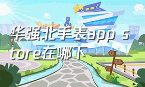 华强北手表app store在哪下