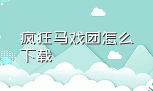 疯狂马戏团怎么下载（疯狂马戏团手机版怎么下载）