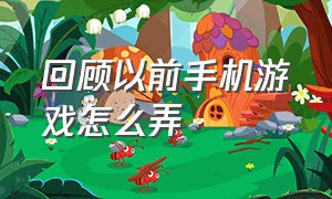 回顾以前手机游戏怎么弄