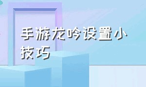 手游龙吟设置小技巧