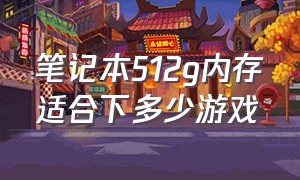 笔记本512g内存适合下多少游戏