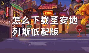 怎么下载圣安地列斯低配版