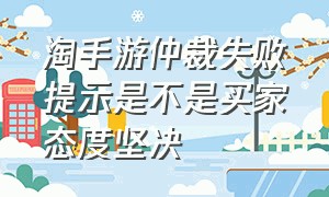 淘手游仲裁失败提示是不是买家态度坚决