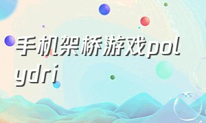 手机架桥游戏polydri