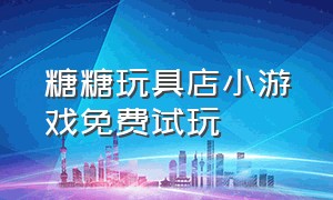 糖糖玩具店小游戏免费试玩