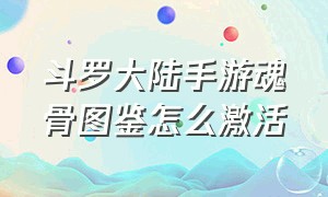 斗罗大陆手游魂骨图鉴怎么激活