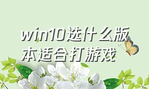 win10选什么版本适合打游戏