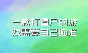 一款打僵尸的游戏需要自己瞄准