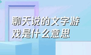 聊天说的文字游戏是什么意思