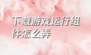 下载游戏运行组件怎么弄