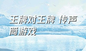 王牌对王牌 传声筒游戏