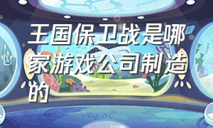 王国保卫战是哪家游戏公司制造的