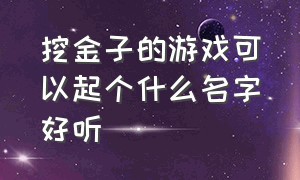 挖金子的游戏可以起个什么名字好听（好听的女生金铲铲游戏名字）