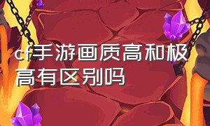 cf手游画质高和极高有区别吗