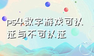 ps4数字游戏可认证与不可认证（ps4数字游戏可认证与不可认证有区别吗）