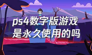 ps4数字版游戏是永久使用的吗（ps4数字版游戏永久有效吗）