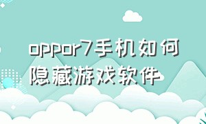 oppor7手机如何隐藏游戏软件