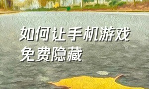 如何让手机游戏免费隐藏（如何让手机游戏免费隐藏掉）