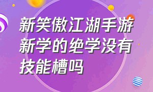 新笑傲江湖手游新学的绝学没有技能槽吗