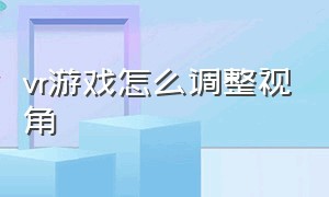 vr游戏怎么调整视角