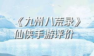 《九州八荒录》仙侠手游评价