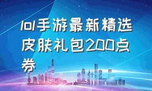 lol手游最新精选皮肤礼包200点券