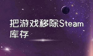 把游戏移除steam库存