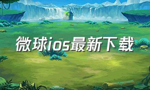 微球ios最新下载（微球ios官方下载）