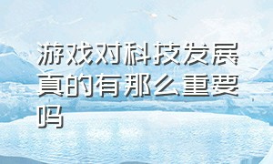 游戏对科技发展真的有那么重要吗