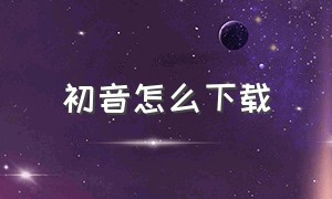 初音怎么下载