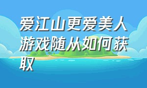 爱江山更爱美人游戏随从如何获取