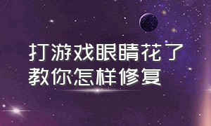 打游戏眼睛花了教你怎样修复