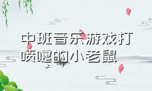 中班音乐游戏打喷嚏的小老鼠