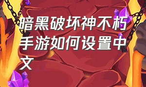 暗黑破坏神不朽手游如何设置中文（暗黑破坏神不朽手游）