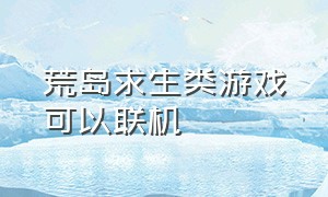 荒岛求生类游戏可以联机（荒岛求生联机版）