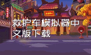 救护车模拟器中文版下载（下载救护车模拟器汉化版）