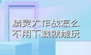 精灵大作战怎么不用下载就能玩